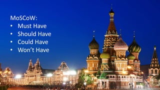 MoSCoW:
• Must Have
• Should Have
• Could Have
• Won’t Have
 