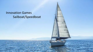 Innovation Games
Sailboat/Speedboat
 