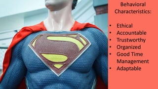 Behavioral
Characteristics:
• Ethical
• Accountable
• Trustworthy
• Organized
• Good Time
Management
• Adaptable
 
