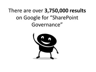 There are over 3,750,000 results
   on Google for “SharePoint
         Governance”
 