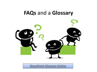 FAQs and a Glossary




  SharePoint Glossary Online
 