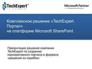 TechExpert Company
Комплексное решение «TechExpert.
Портал»
на платформе Microsoft SharePoint
Презентация решения компании
TechExpert по созданию
корпоративного портала в формате
«решения из коробки»
 