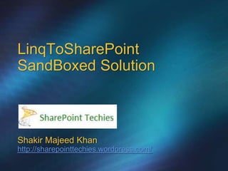 LinqToSharePoint
SandBoxed Solution



Shakir Majeed Khan
http://sharepointtechies.wordpress.com/
 