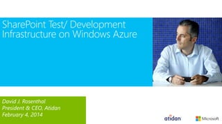SharePoint Test/ Development
Infrastructure on Windows Azure

David J. Rosenthal
President & CEO, Atidan
February 4, 2014

 