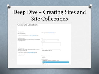 Deep Dive – Creating Sites and 
Site Collections 
 