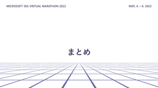 MICROSOFT 365 VIRTUAL MARATHON 2022 MAY, 4. – 6. 2022
まとめ
 