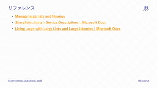 M365VIRTUALMARATHON.COM #M365VM
リファレンス
• Manage large lists and libraries
• SharePoint limits - Service Descriptions | Microsoft Docs
• Living Large with Large Lists and Large Libraries | Microsoft Docs
 