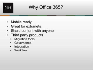 Why Office 365?
• Mobile ready
• Great for extranets
• Share content with anyone
• Third party products
• Migration tools
• Governance
• Integration
• Workflow
 