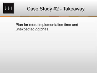 Case Study #2 - Takeaway
Plan for more implementation time and
unexpected gotchas
 