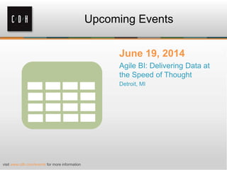 Upcoming Events
June 19, 2014
Agile BI: Delivering Data at
the Speed of Thought
Detroit, MI
visit www.cdh.com/events for more information
 