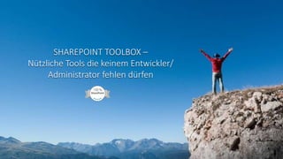 SHAREPOINT TOOLBOX –
Nützliche Tools die keinem Entwickler/
Administrator fehlen dürfen
 