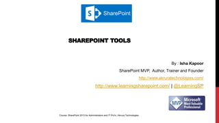 SHAREPOINT TOOLS
Course: SharePoint 2013 for Administrators and IT Pro's | Akrura Technologies
By : Isha Kapoor
SharePoint MVP, Author, Trainer and Founder
http://www.akruratechnologies.com/
http://www.learningsharepoint.com/ | @LearningSP
SharePoint
 