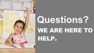 WE ARE HERE TO
HELP.
Questions?
 