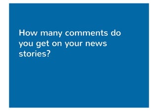 How many comments do 
you get on your news 
stories? 
 