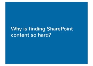 Why is finding SharePoint 
content so hard? 
 