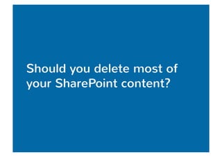 Should you delete most of 
your SharePoint content? 
 