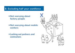 8. Excluding half your workforce 
— Not worrying about 
factory people 
— Not worrying about mobile 
workers 
— Locking out partners and 
contractors 
 
