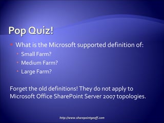 What is the Microsoft supported definition of: Small Farm? Medium Farm? Large Farm? Forget the old definitions! They do not apply to Microsoft Office SharePoint Server 2007 topologies. 