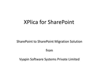 XPlica for SharePoint
SharePoint to SharePoint Migration Solution
from
Vyapin Software Systems Private Limited
 