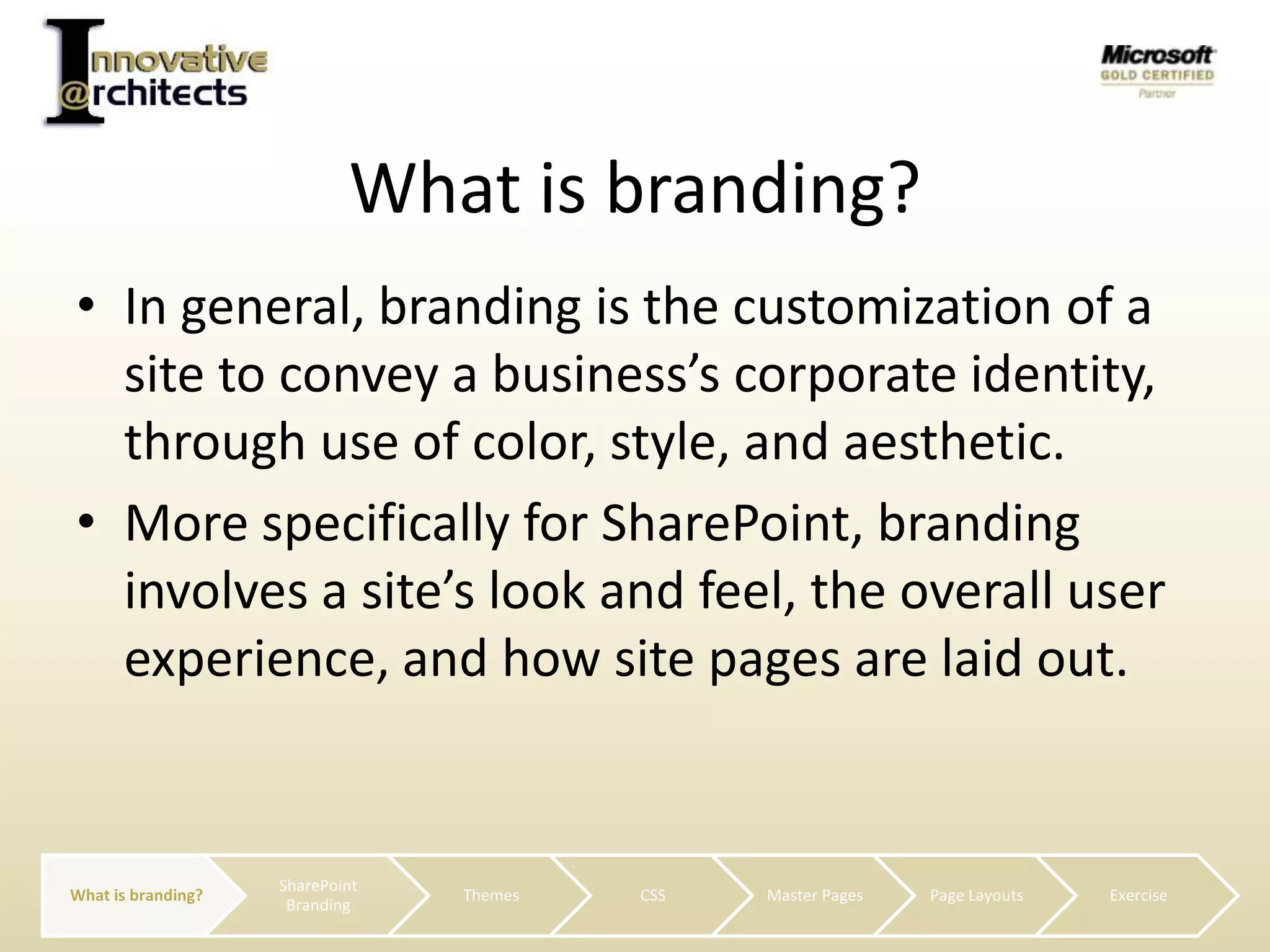 What is branding?In general, branding is the customization of a site to convey a business’s corporate identity, through use of color, style, and aesthetic.More specifically for SharePoint, branding involves a site’s look and feel, the overall user experience, and how site pages are laid out.