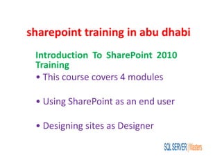 sharepoint training in abu dhabi
Introduction To SharePoint 2010
Training
• This course covers 4 modules
• Using SharePoint as an end user
• Designing sites as Designer
 