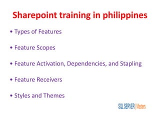 Sharepoint training in philippines
• Types of Features
• Feature Scopes
• Feature Activation, Dependencies, and Stapling
• Feature Receivers
• Styles and Themes
 