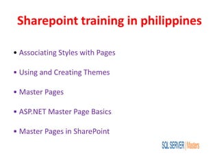 Sharepoint training in philippines
• Associating Styles with Pages
• Using and Creating Themes
• Master Pages
• ASP.NET Master Page Basics
• Master Pages in SharePoint
 