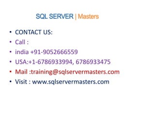 • CONTACT US:
• Call :
• india +91-9052666559
• USA:+1-6786933994, 6786933475
• Mail :training@sqlservermasters.com
• Visit : www.sqlservermasters.com
 