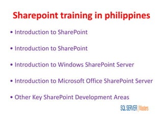 Sharepoint training in philippines
• Introduction to SharePoint
• Introduction to SharePoint
• Introduction to Windows SharePoint Server
• Introduction to Microsoft Office SharePoint Server
• Other Key SharePoint Development Areas
 