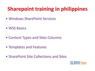 Sharepoint training in philippines
• Windows SharePoint Services
• WSS Basics
• Content Types and Sites Columns
• Templates and Features
• SharePoint Site Collections and Sites
 