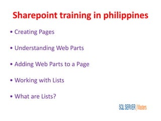 Sharepoint training in philippines
• Creating Pages
• Understanding Web Parts
• Adding Web Parts to a Page
• Working with Lists
• What are Lists?
 