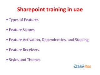 Sharepoint training in uae
• Types of Features
• Feature Scopes
• Feature Activation, Dependencies, and Stapling
• Feature Receivers
• Styles and Themes
 