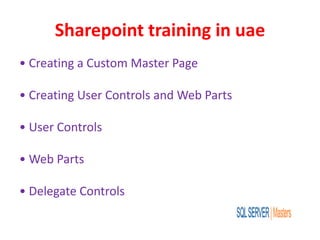 Sharepoint training in uae
• Creating a Custom Master Page
• Creating User Controls and Web Parts
• User Controls
• Web Parts
• Delegate Controls
 