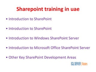 Sharepoint training in uae
• Introduction to SharePoint
• Introduction to SharePoint
• Introduction to Windows SharePoint Server
• Introduction to Microsoft Office SharePoint Server
• Other Key SharePoint Development Areas
 