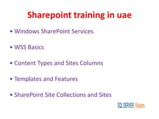 Sharepoint training in uae
• Windows SharePoint Services
• WSS Basics
• Content Types and Sites Columns
• Templates and Features
• SharePoint Site Collections and Sites
 
