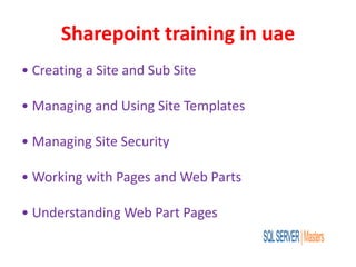 Sharepoint training in uae
• Creating a Site and Sub Site
• Managing and Using Site Templates
• Managing Site Security
• Working with Pages and Web Parts
• Understanding Web Part Pages
 