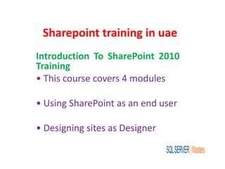 Sharepoint training in uae
Introduction To SharePoint 2010
Training
• This course covers 4 modules
• Using SharePoint as an end user
• Designing sites as Designer
 