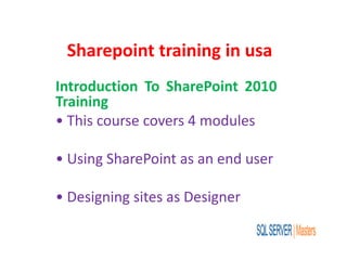 Sharepoint training in usa
Introduction To SharePoint 2010
Training
• This course covers 4 modules
• Using SharePoint as an end user
• Designing sites as Designer
 