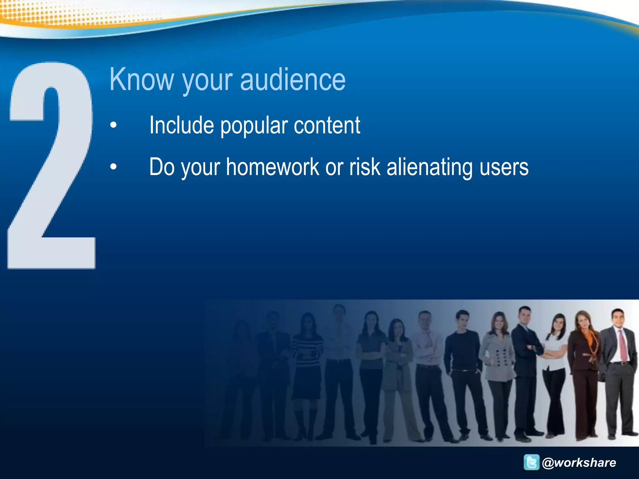 Know your audience
•   Include popular content
•   Do your homework or risk alienating users




                                                @workshare
 