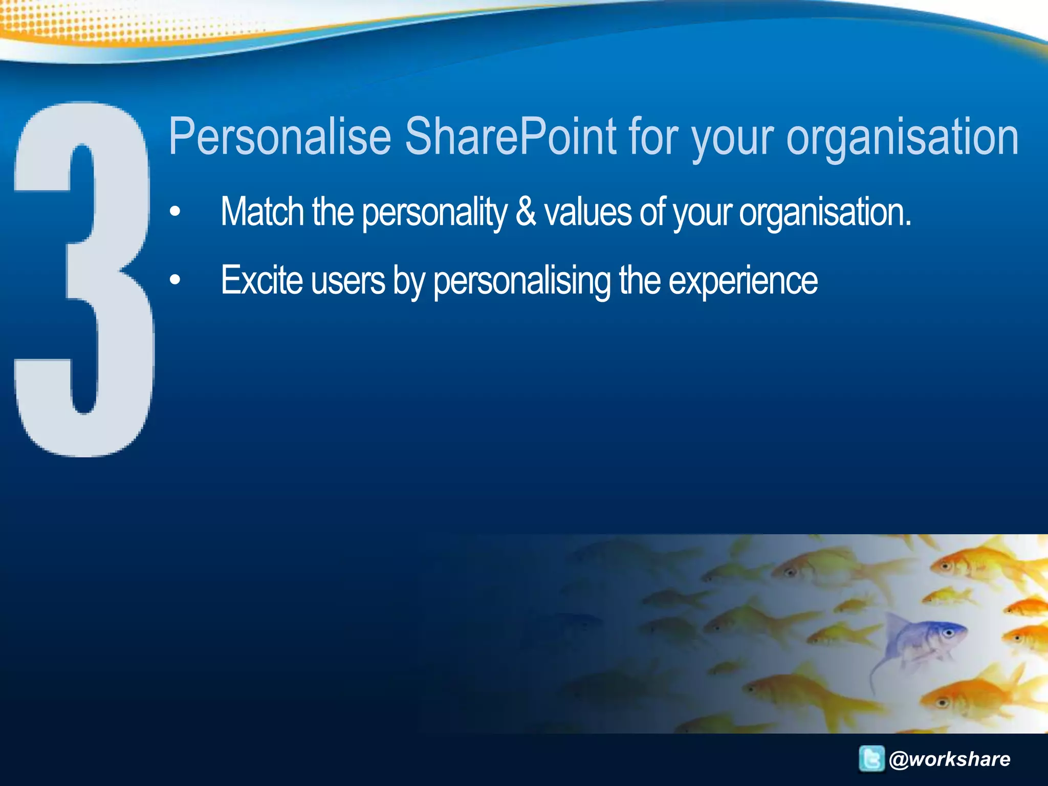 Personalise SharePoint for your organisation
• Match the personality & values of your organisation.
• Excite users by personalising the experience




                                                    @workshare
 