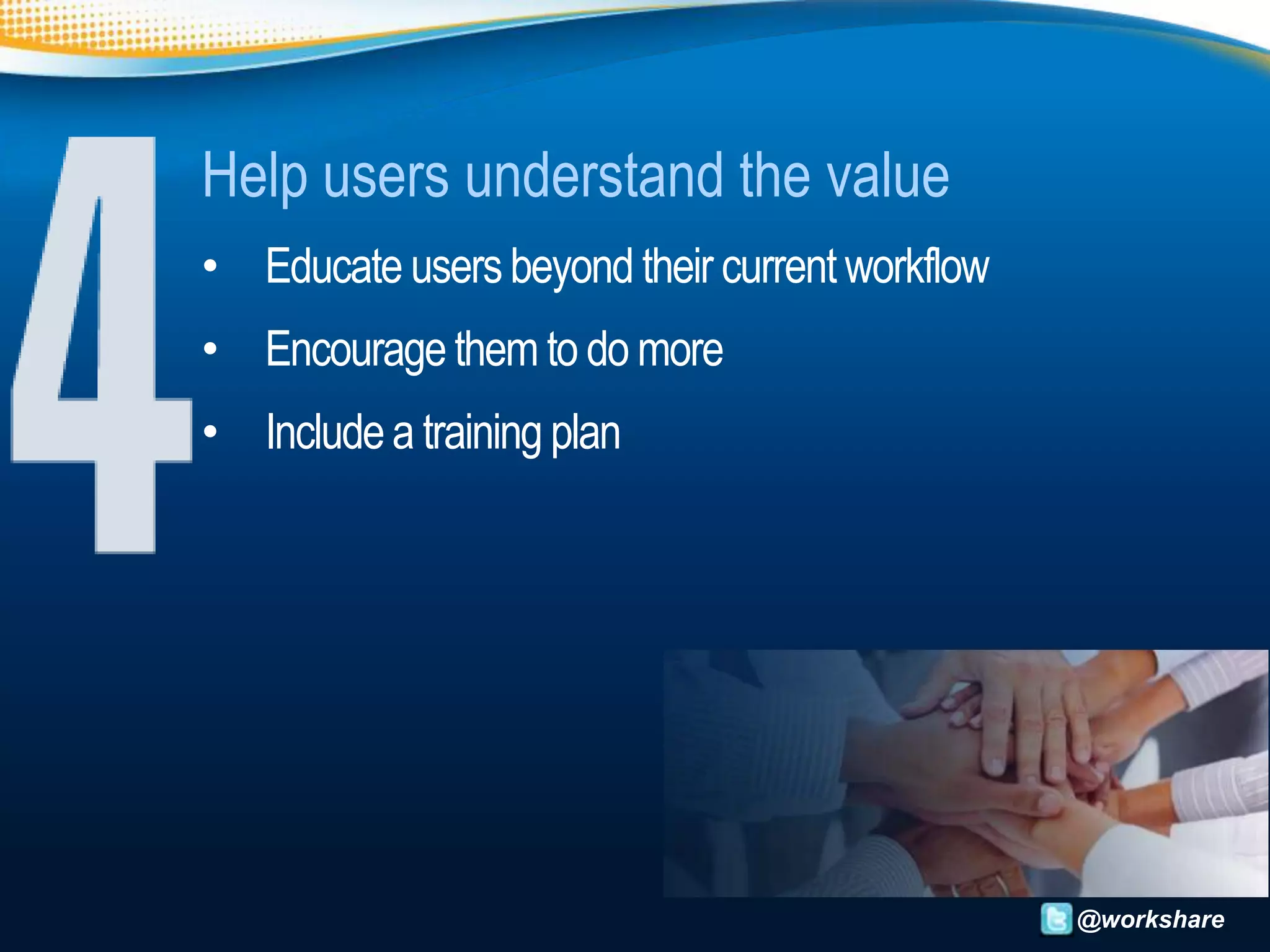 Help users understand the value
• Educate users beyond their current workflow
• Encourage them to do more
• Include a training plan




                                                @workshare
 