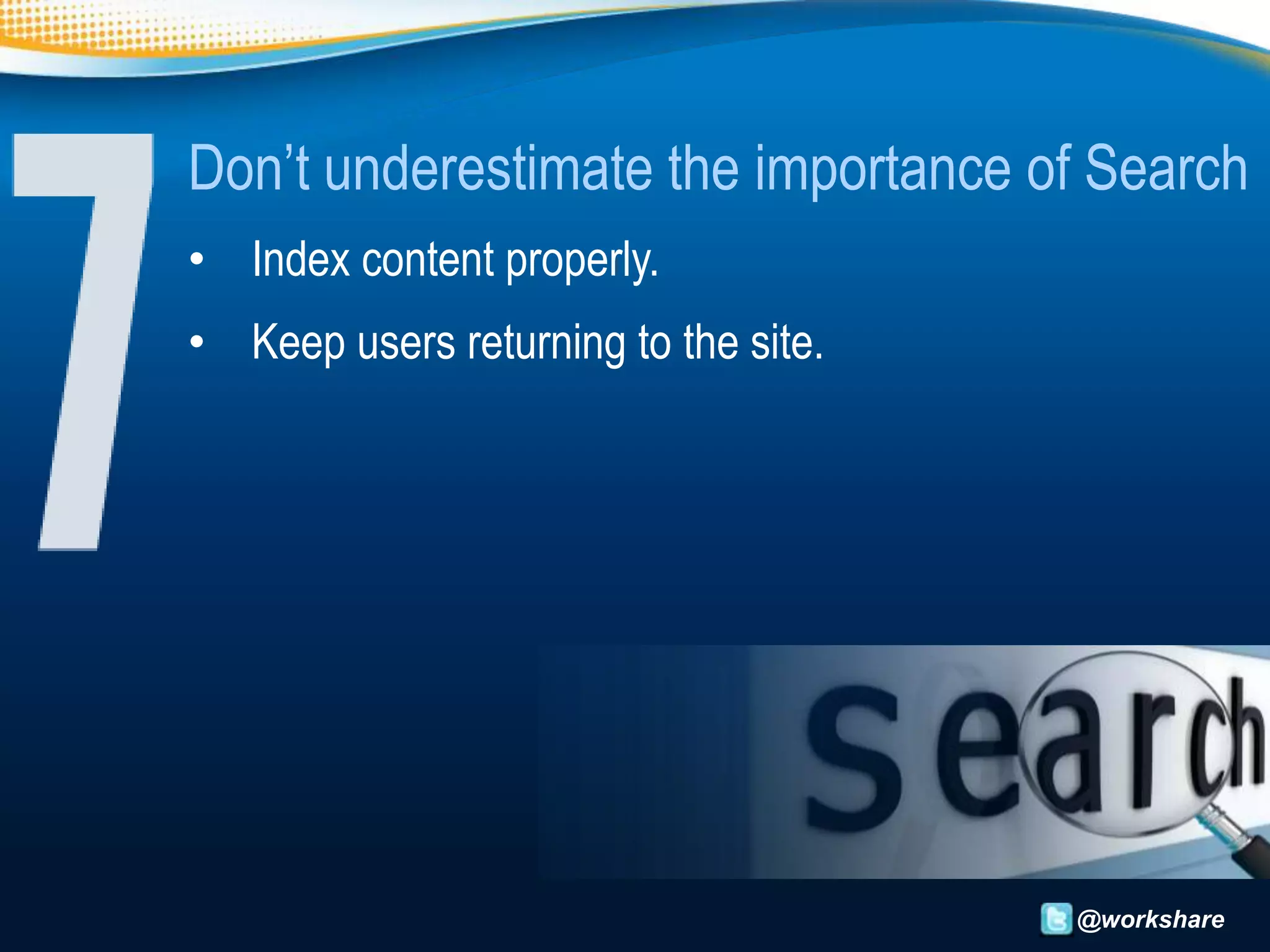 Don’t underestimate the importance of Search
• Index content properly.
• Keep users returning to the site.




                                      @workshare
 