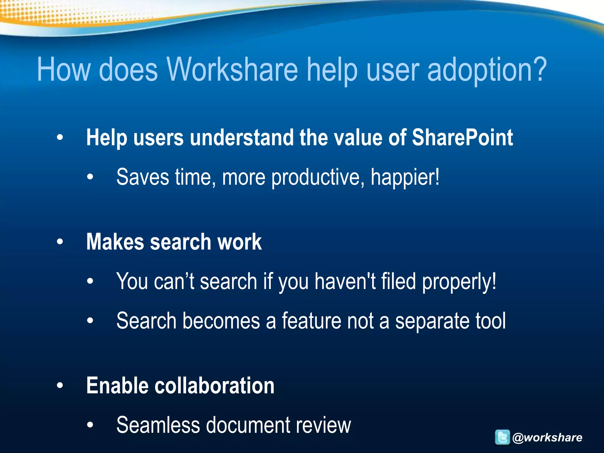 How does Workshare help user adoption?
 • Help users understand the value of SharePoint
    • Saves time, more productive, happier!

 • Makes search work
    • You can’t search if you haven't filed properly!
    • Search becomes a feature not a separate tool

 • Enable collaboration
    • Seamless document review                          @workshare
 