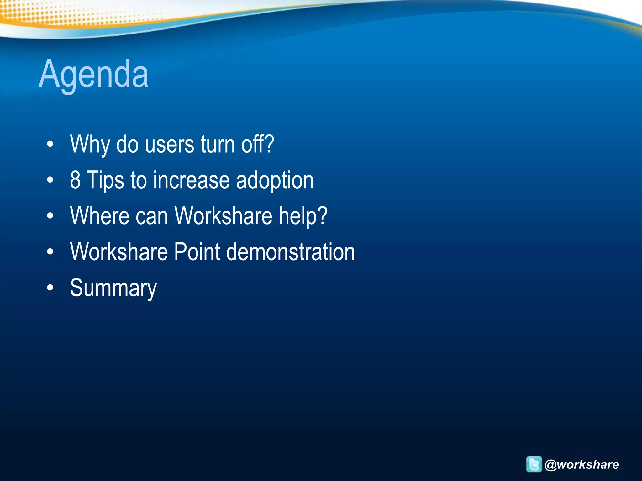 Agenda
•   Why do users turn off?
•   8 Tips to increase adoption
•   Where can Workshare help?
•   Workshare Point demonstration
•   Summary




                                    @workshare
 