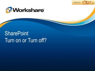 SharePoint
Turn on or Turn off?
 