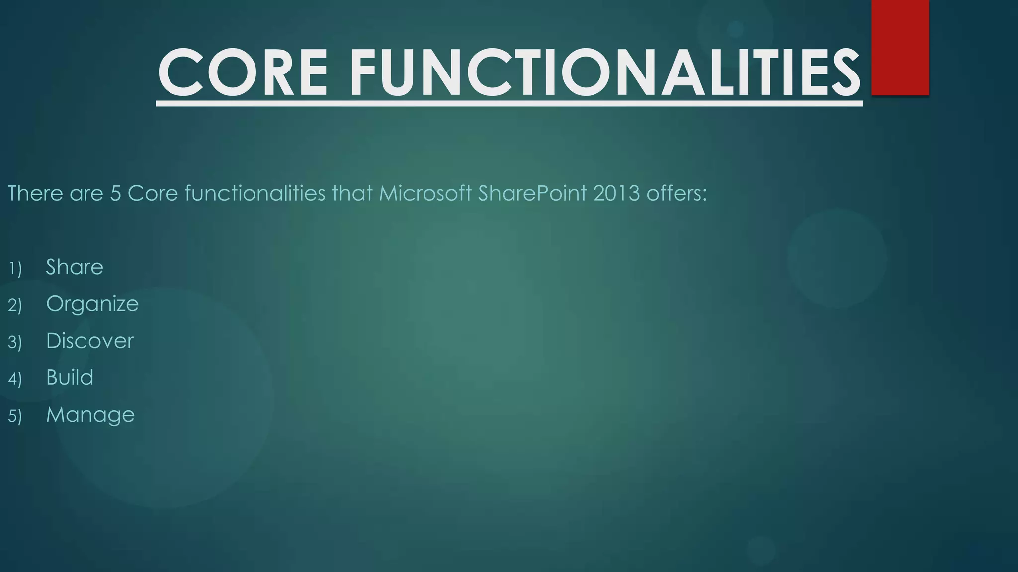 CORE FUNCTIONALITIES
There are 5 Core functionalities that Microsoft SharePoint 2013 offers:
1)

Share

2)

Organize

3)

Discover

4)

Build

5)

Manage

 