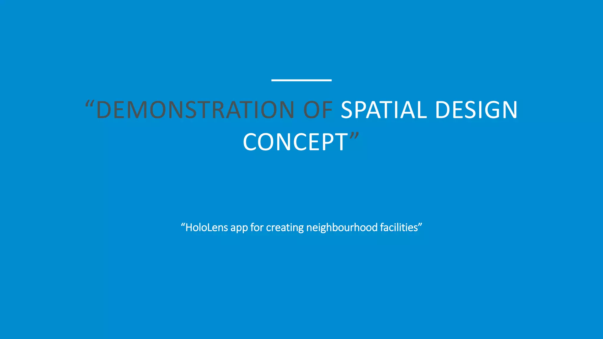 “DEMONSTRATION OF SPATIAL DESIGN
CONCEPT”
“HoloLens app for creating neighbourhood facilities”
 
