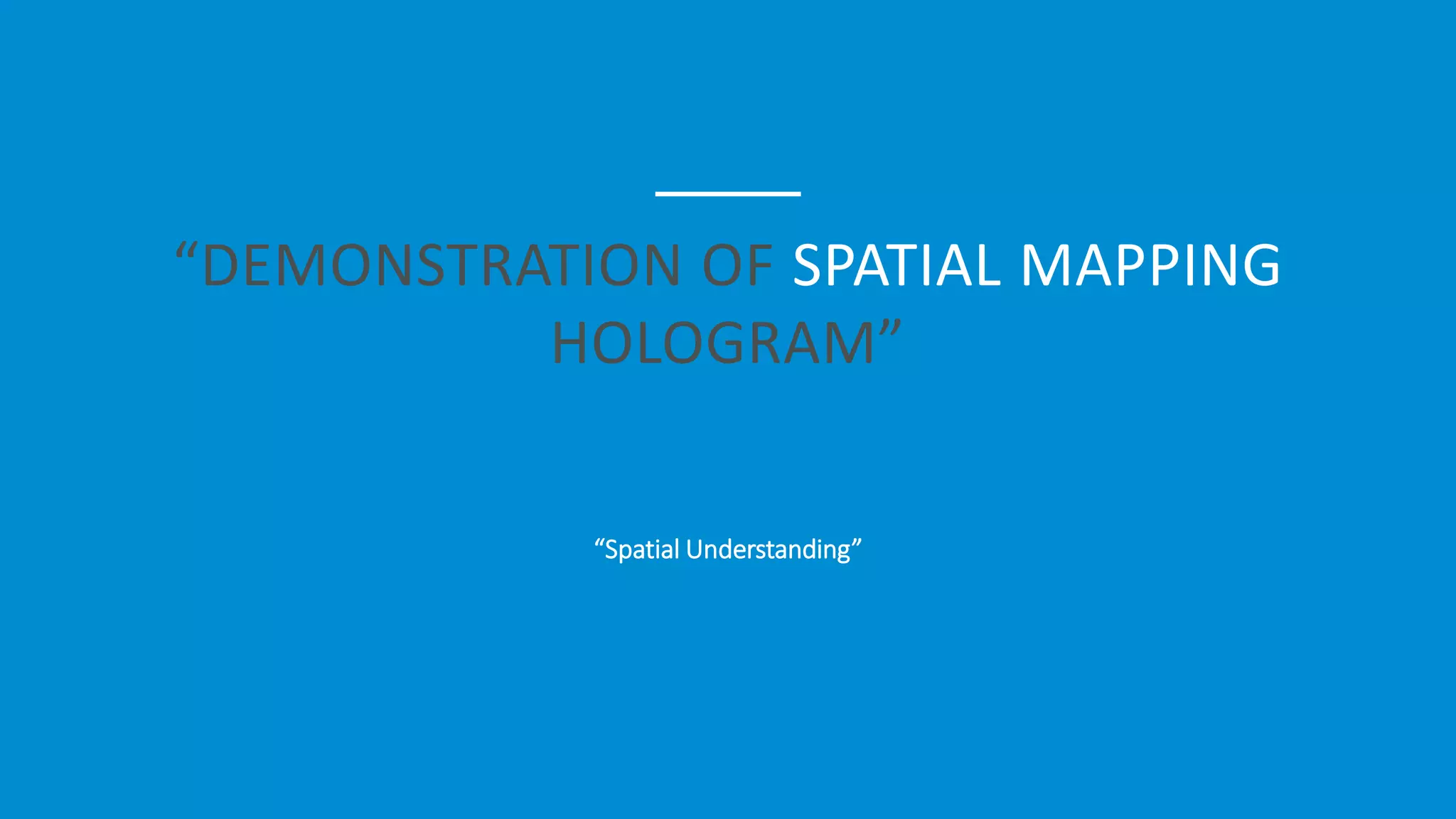 “DEMONSTRATION OF SPATIAL MAPPING
HOLOGRAM”
“Spatial Understanding”
 