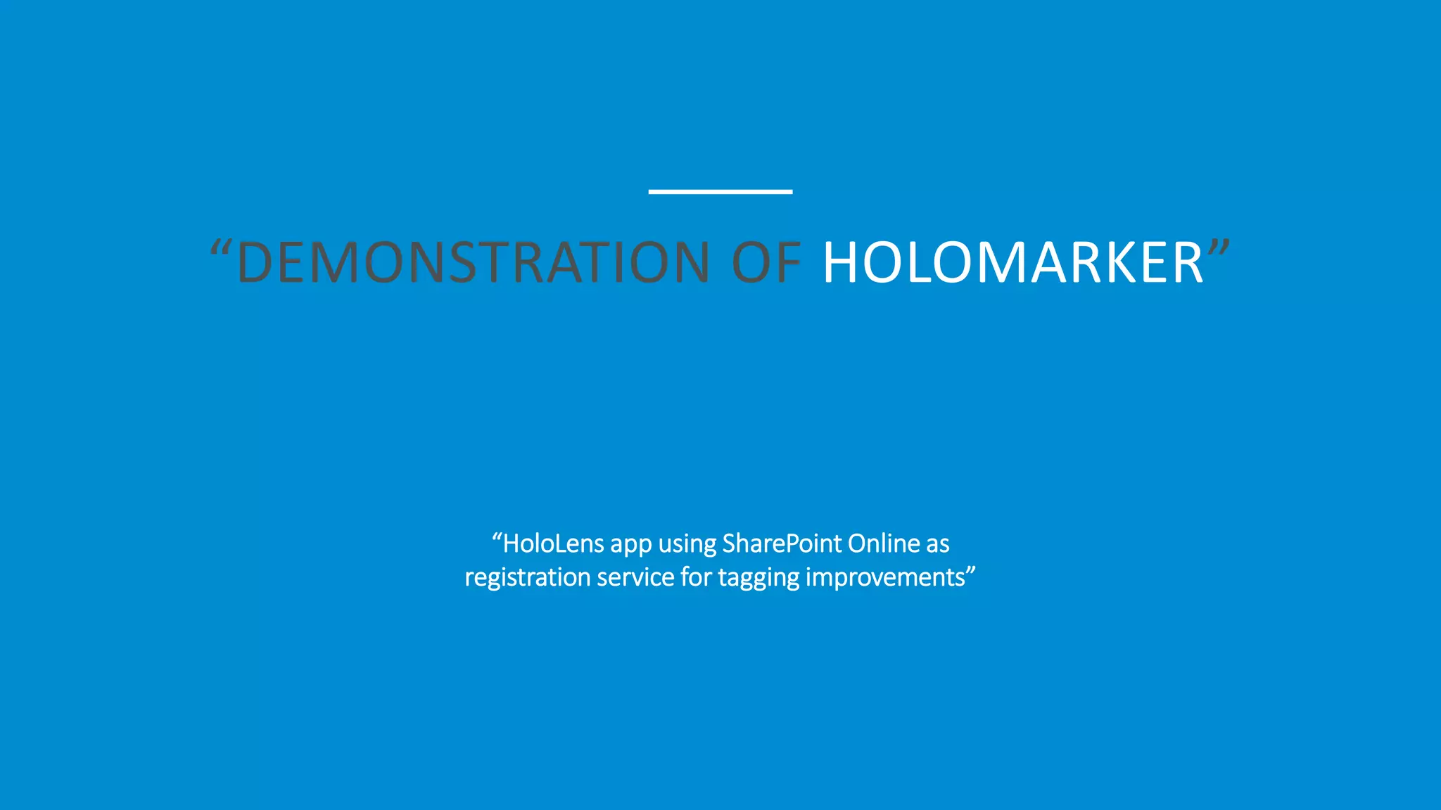 “DEMONSTRATION OF HOLOMARKER”
“HoloLens app using SharePoint Online as
registration service for tagging improvements”
 