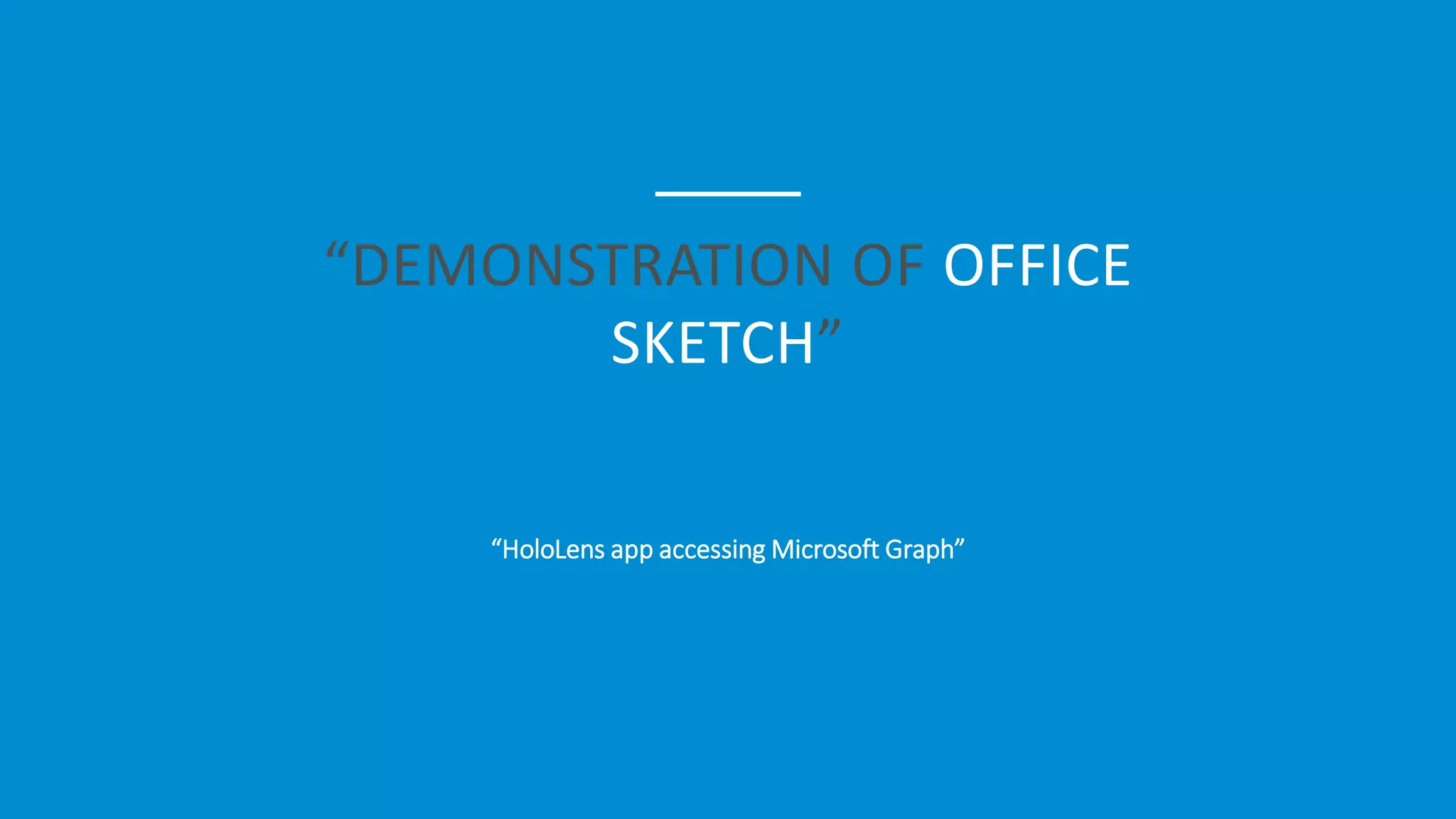 “DEMONSTRATION OF OFFICE
SKETCH”
“HoloLens app accessing Microsoft Graph”
 